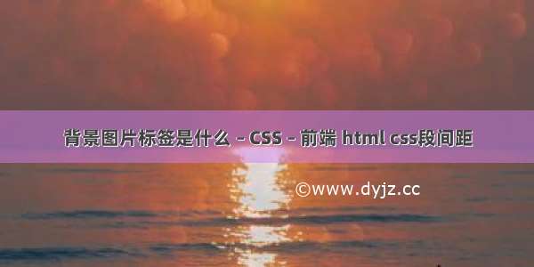 背景图片标签是什么 – CSS – 前端 html css段间距