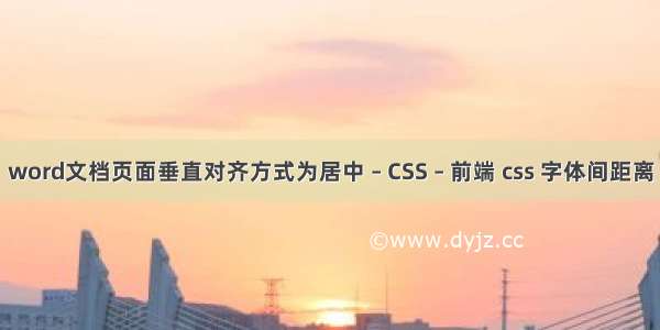 word文档页面垂直对齐方式为居中 – CSS – 前端 css 字体间距离