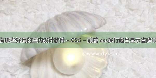 有哪些好用的室内设计软件 – CSS – 前端 css多行超出显示省略号