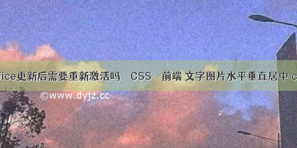 office更新后需要重新激活吗 – CSS – 前端 文字图片水平垂直居中 css