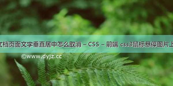 word文档页面文字垂直居中怎么取消 – CSS – 前端 css3鼠标悬停图片上浮代码