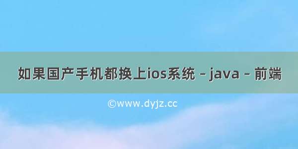 如果国产手机都换上ios系统 – java – 前端