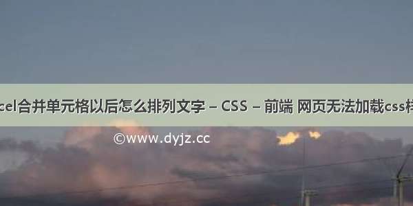 excel合并单元格以后怎么排列文字 – CSS – 前端 网页无法加载css样式