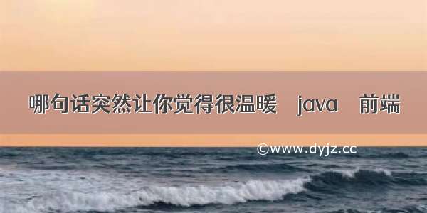 哪句话突然让你觉得很温暖 – java – 前端