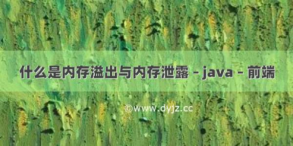 什么是内存溢出与内存泄露 – java – 前端