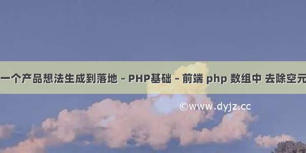 从一个产品想法生成到落地 – PHP基础 – 前端 php 数组中 去除空元素