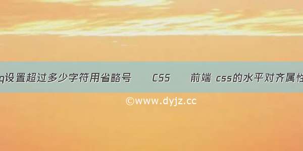 jq设置超过多少字符用省略号 – CSS – 前端 css的水平对齐属性