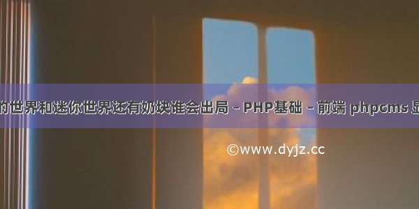 将来我的世界和迷你世界还有奶块谁会出局 – PHP基础 – 前端 phpcms 显示来源