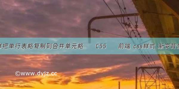 怎样把单行表格复制到合并单元格 – CSS – 前端 css样式 渐变背景色