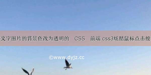 如何将文字图片的背景色改为透明的 – CSS – 前端 css3炫酷鼠标点击按钮特效