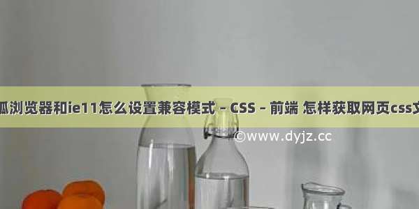 火狐浏览器和ie11怎么设置兼容模式 – CSS – 前端 怎样获取网页css文件