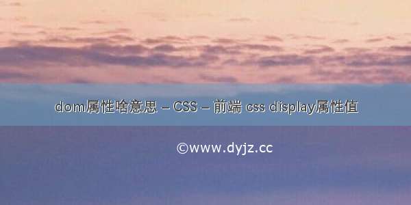 dom属性啥意思 – CSS – 前端 css display属性值