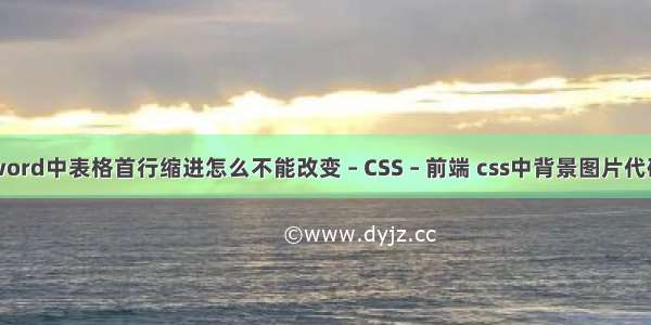 word中表格首行缩进怎么不能改变 – CSS – 前端 css中背景图片代码