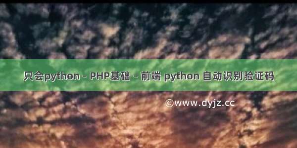 只会python – PHP基础 – 前端 python 自动识别验证码