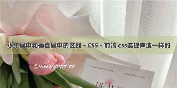 水平居中和垂直居中的区别 – CSS – 前端 css实现声波一样的