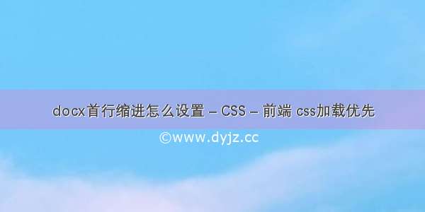 docx首行缩进怎么设置 – CSS – 前端 css加载优先