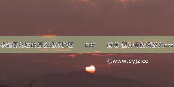 小脑萎缩应该怎么进行护理 – CSS – 前端 图片等比例放大css