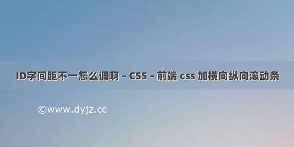 ID字间距不一怎么调啊 – CSS – 前端 css 加横向纵向滚动条