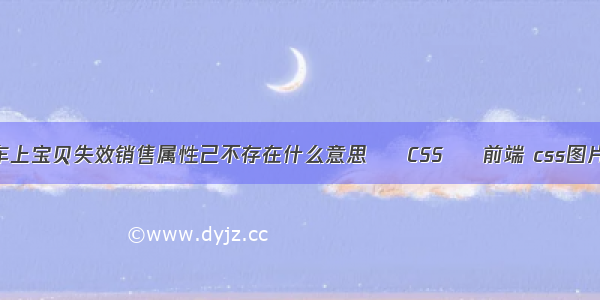 淘宝购物车上宝贝失效销售属性己不存在什么意思 – CSS – 前端 css图片缩小放大