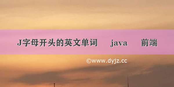 J字母开头的英文单词 – java – 前端