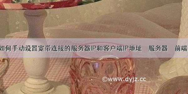 如何手动设置宽带连接的服务器IP和客户端IP地址 – 服务器 – 前端