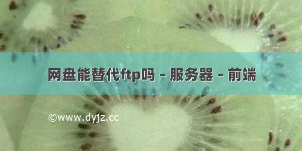 网盘能替代ftp吗 – 服务器 – 前端