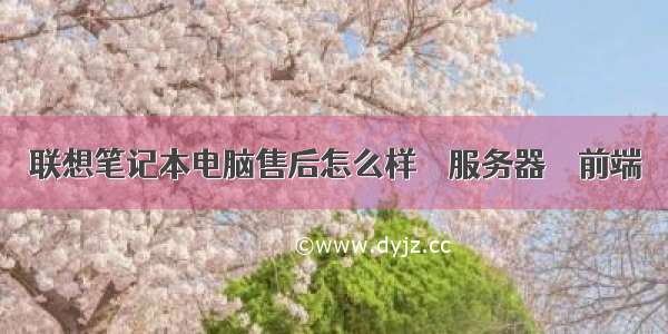 联想笔记本电脑售后怎么样 – 服务器 – 前端