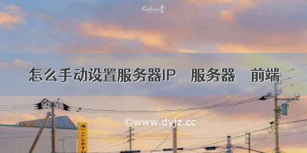 怎么手动设置服务器IP – 服务器 – 前端