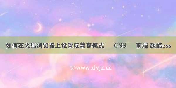 如何在火狐浏览器上设置成兼容模式 – CSS – 前端 超酷css