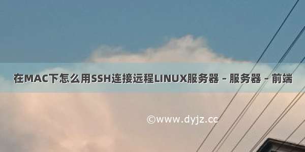 在MAC下怎么用SSH连接远程LINUX服务器 – 服务器 – 前端