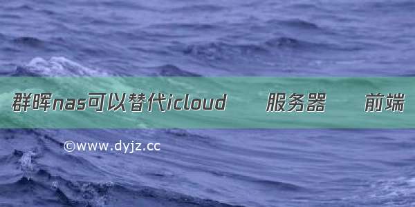 群晖nas可以替代icloud – 服务器 – 前端