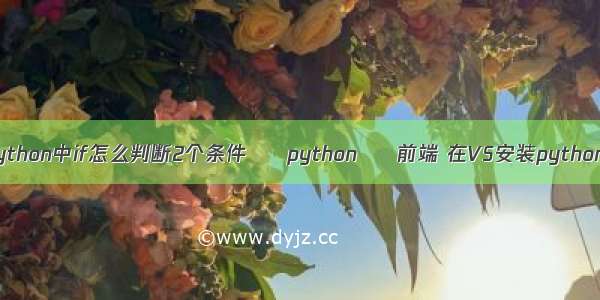 python中if怎么判断2个条件 – python – 前端 在VS安装python