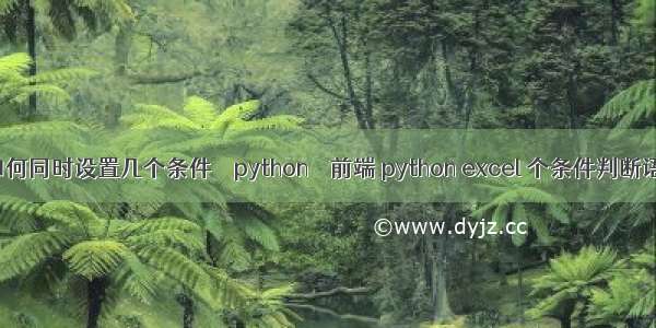 if如何同时设置几个条件 – python – 前端 python excel 个条件判断语句