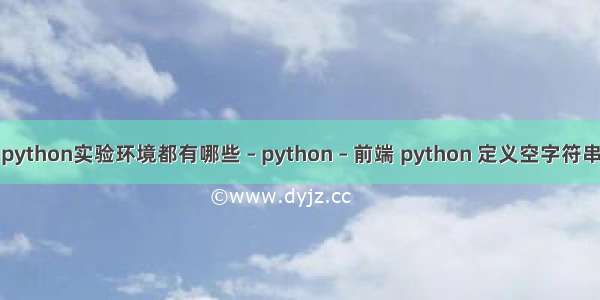 python实验环境都有哪些 – python – 前端 python 定义空字符串