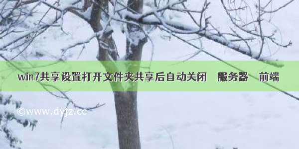 win7共享设置打开文件夹共享后自动关闭 – 服务器 – 前端