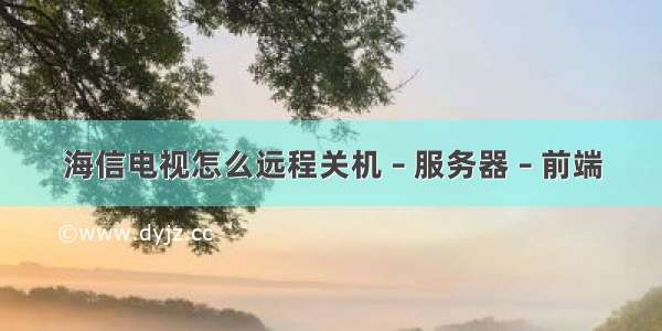 海信电视怎么远程关机 – 服务器 – 前端