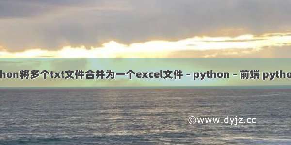 如何利用python将多个txt文件合并为一个excel文件 – python – 前端 python学那本书好