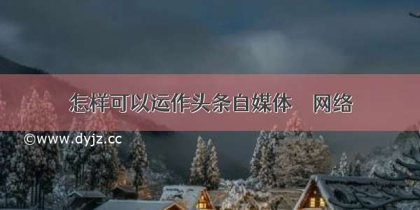 怎样可以运作头条自媒体 – 网络