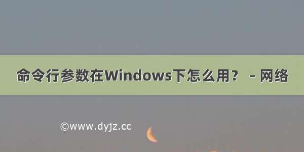 命令行参数在Windows下怎么用？ – 网络