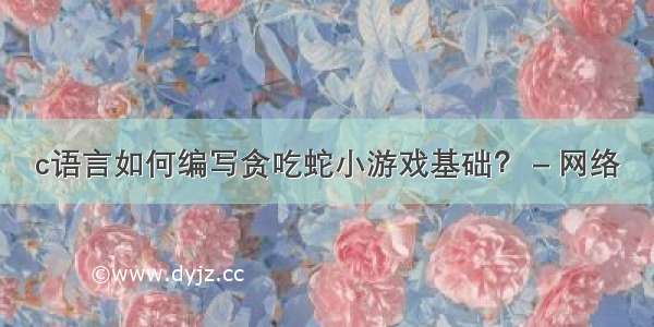 c语言如何编写贪吃蛇小游戏基础？ – 网络