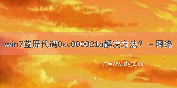 win7蓝屏代码0xc000021a解决方法？ – 网络