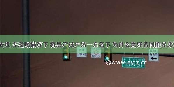 夫妻一方去世 无遗嘱情况下 将房产过户另一方名下 为什么需死者同胞兄弟姐妹签字？