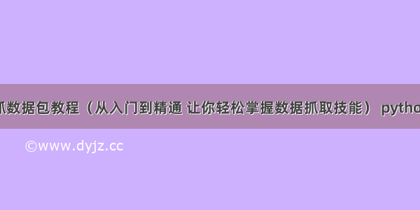 Python抓数据包教程（从入门到精通 让你轻松掌握数据抓取技能） python 读blob