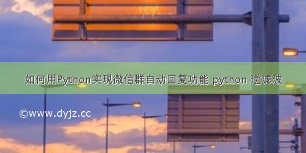 如何用Python实现微信群自动回复功能 python 逆滤波