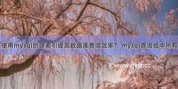 如何使用mysql创建索引提高数据库查询效率？ mysql查询组中所有表格