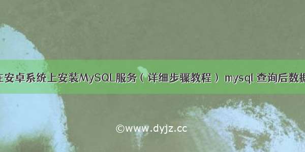 如何在安卓系统上安装MySQL服务（详细步骤教程） mysql 查询后数据导出