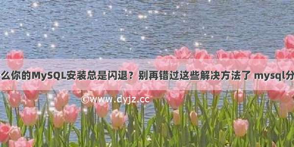 为什么你的MySQL安装总是闪退？别再错过这些解决方法了 mysql分?查?