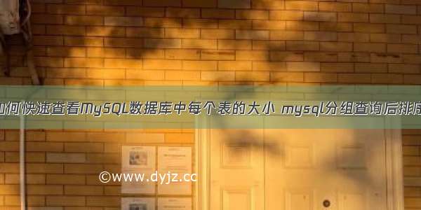 如何快速查看MySQL数据库中每个表的大小 mysql分组查询后排序