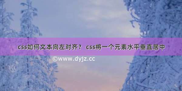 css如何文本向左对齐？ css将一个元素水平垂直居中