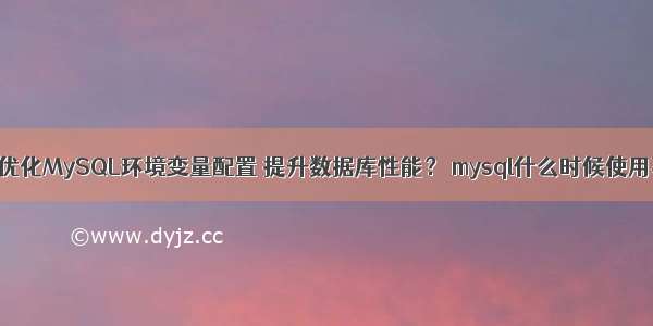 如何优化MySQL环境变量配置 提升数据库性能？ mysql什么时候使用事物